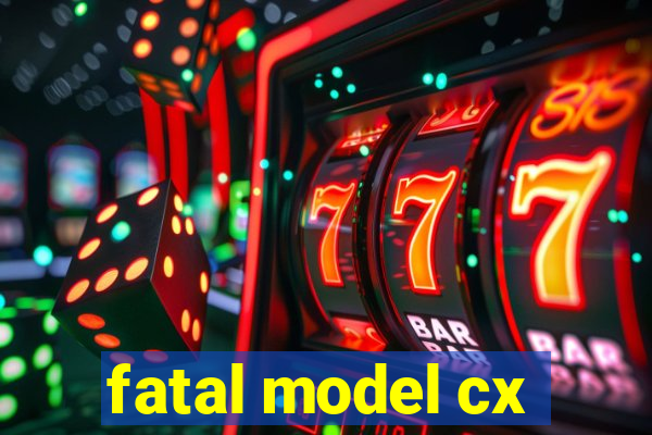 fatal model cx